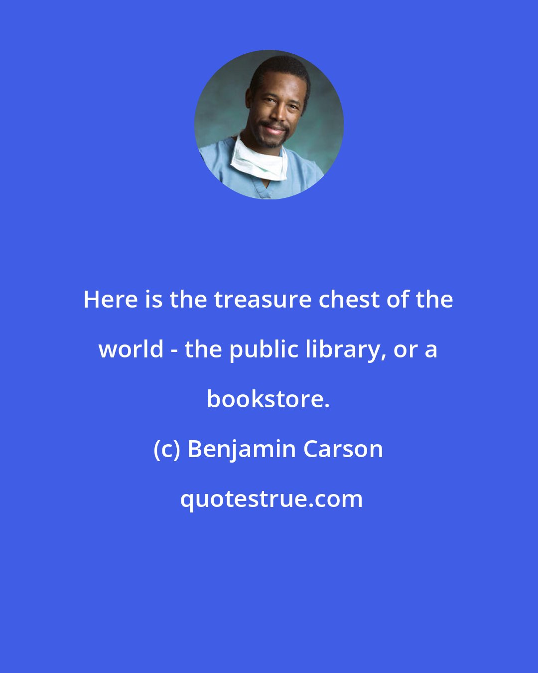 Benjamin Carson: Here is the treasure chest of the world - the public library, or a bookstore.