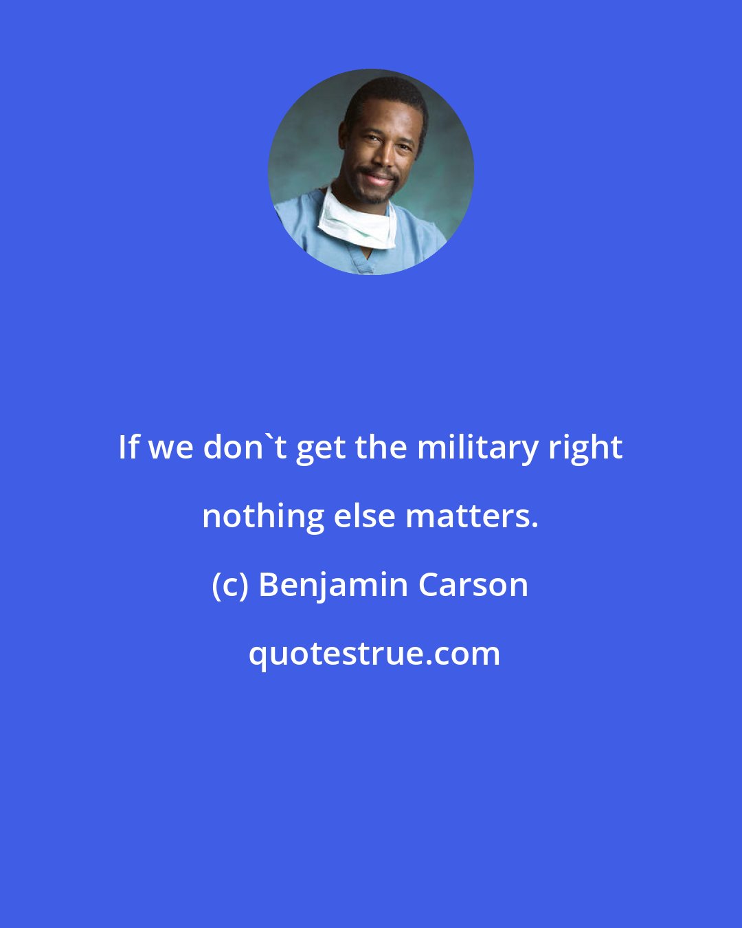 Benjamin Carson: If we don't get the military right nothing else matters.