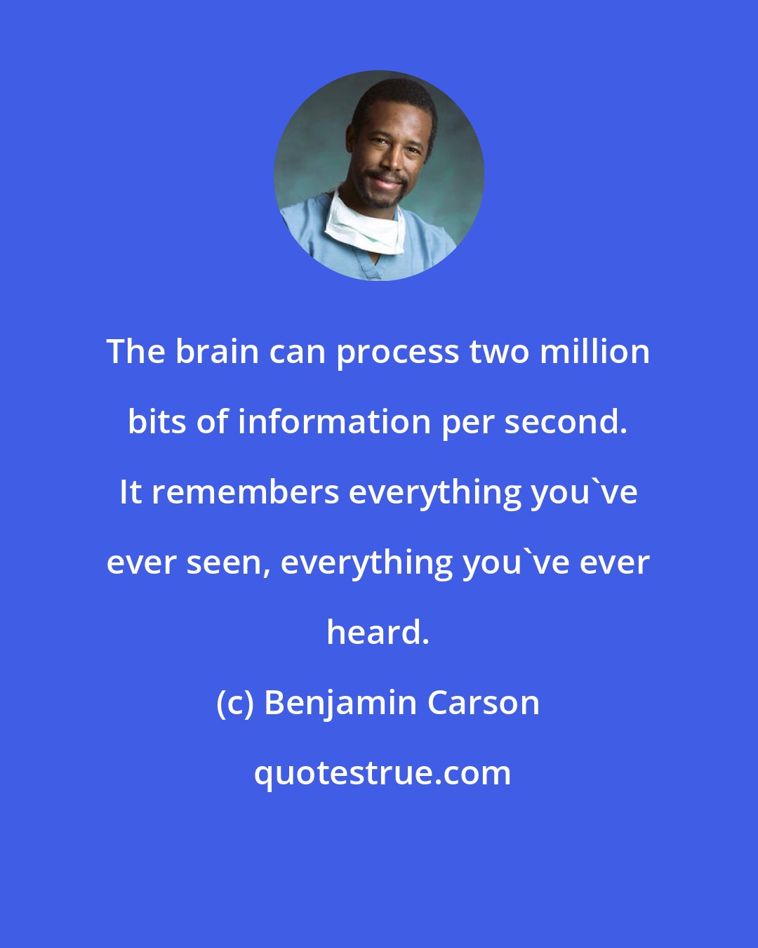 Benjamin Carson: The brain can process two million bits of information per second. It remembers everything you've ever seen, everything you've ever heard.