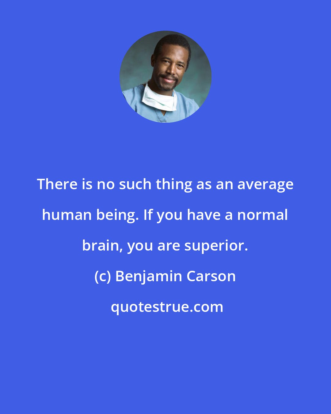 Benjamin Carson: There is no such thing as an average human being. If you have a normal brain, you are superior.