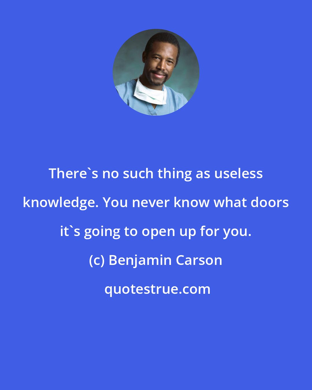 Benjamin Carson: There's no such thing as useless knowledge. You never know what doors it's going to open up for you.