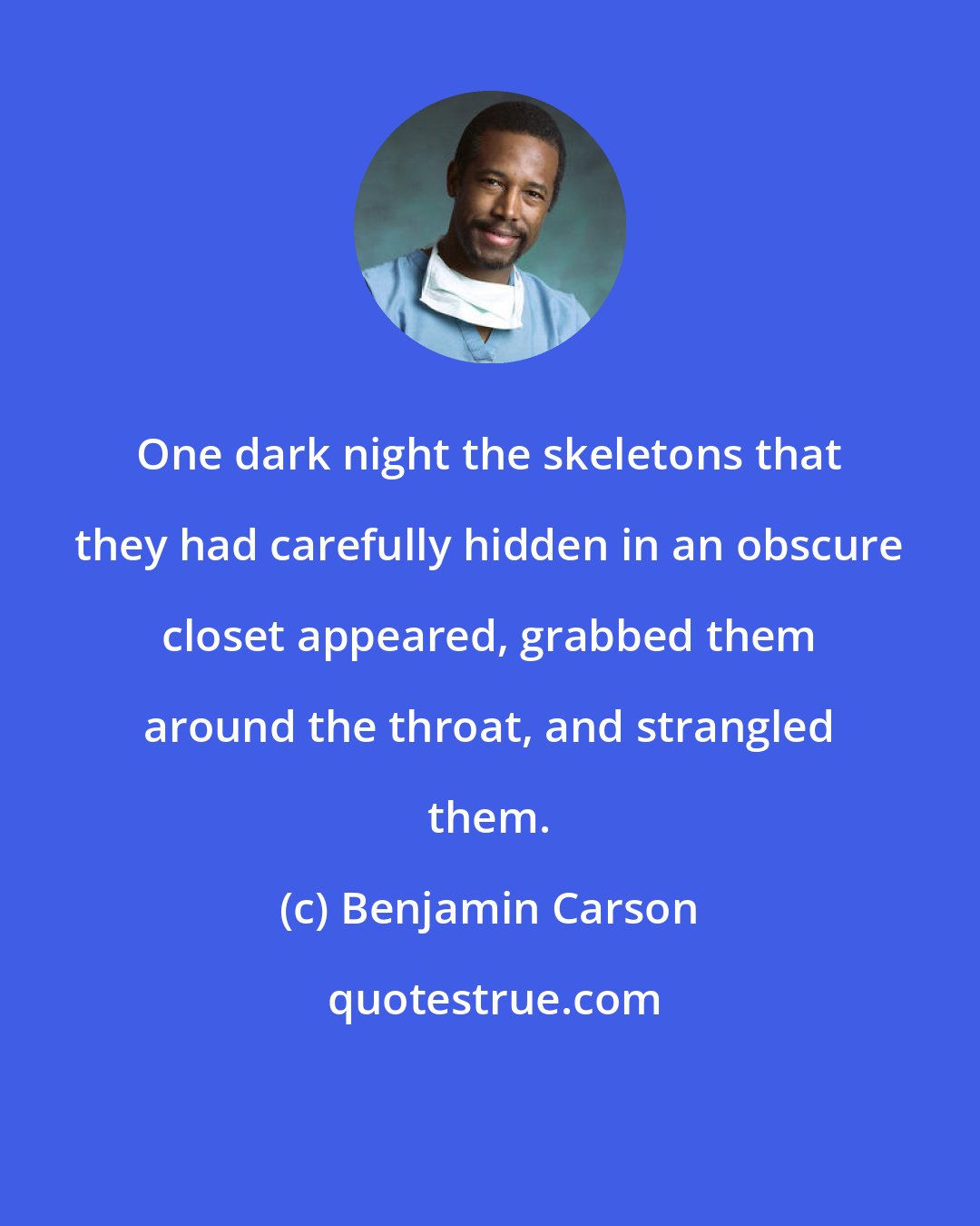 Benjamin Carson: One dark night the skeletons that they had carefully hidden in an obscure closet appeared, grabbed them around the throat, and strangled them.