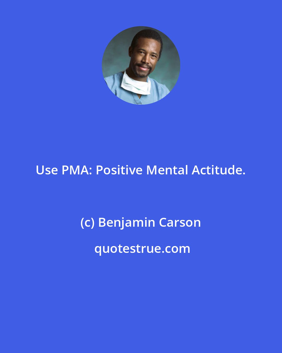 Benjamin Carson: Use PMA: Positive Mental Actitude.