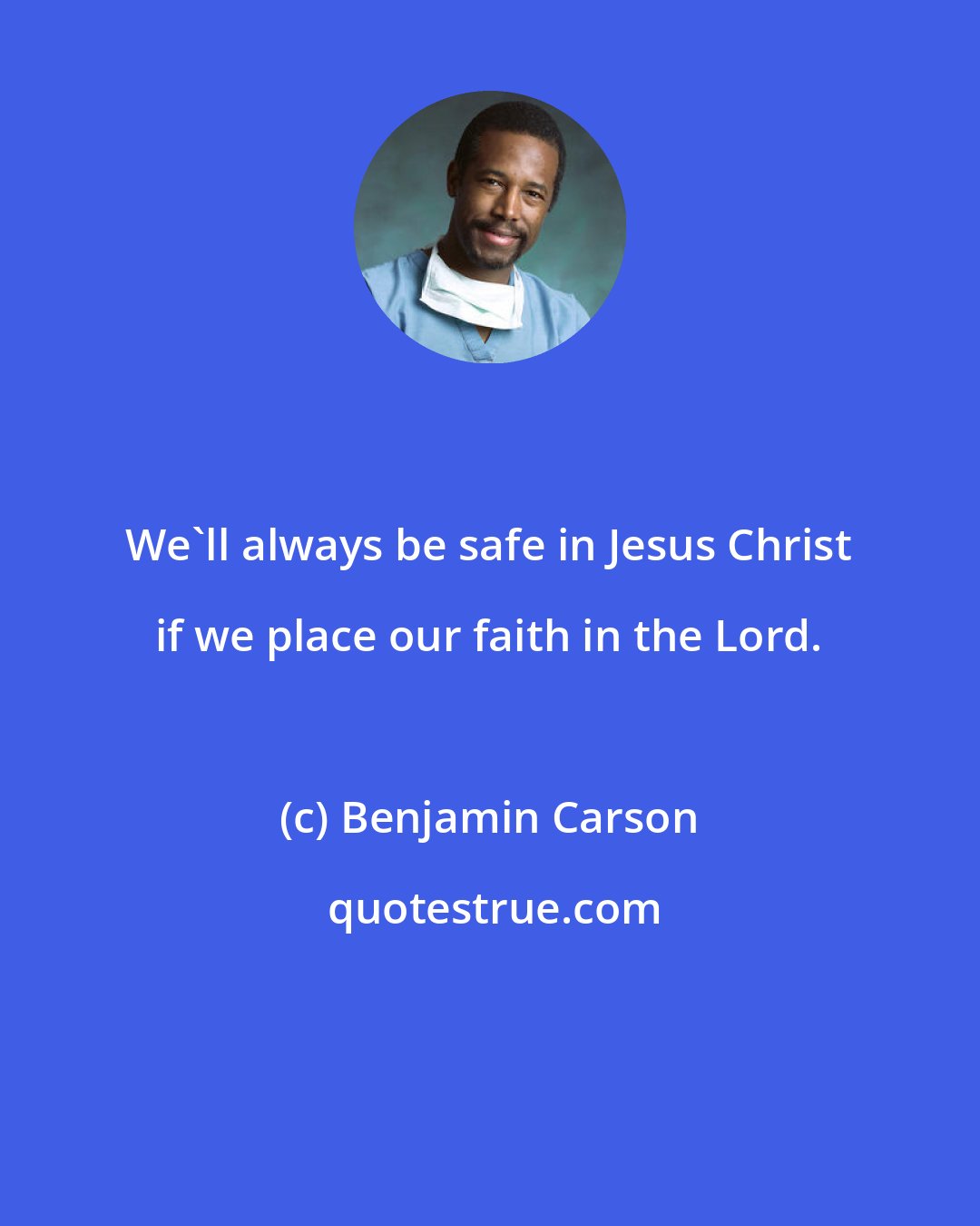 Benjamin Carson: We'll always be safe in Jesus Christ if we place our faith in the Lord.
