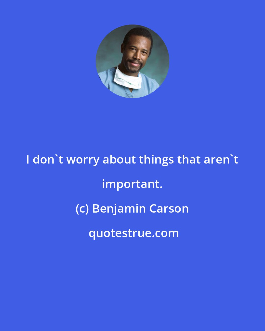 Benjamin Carson: I don't worry about things that aren't important.