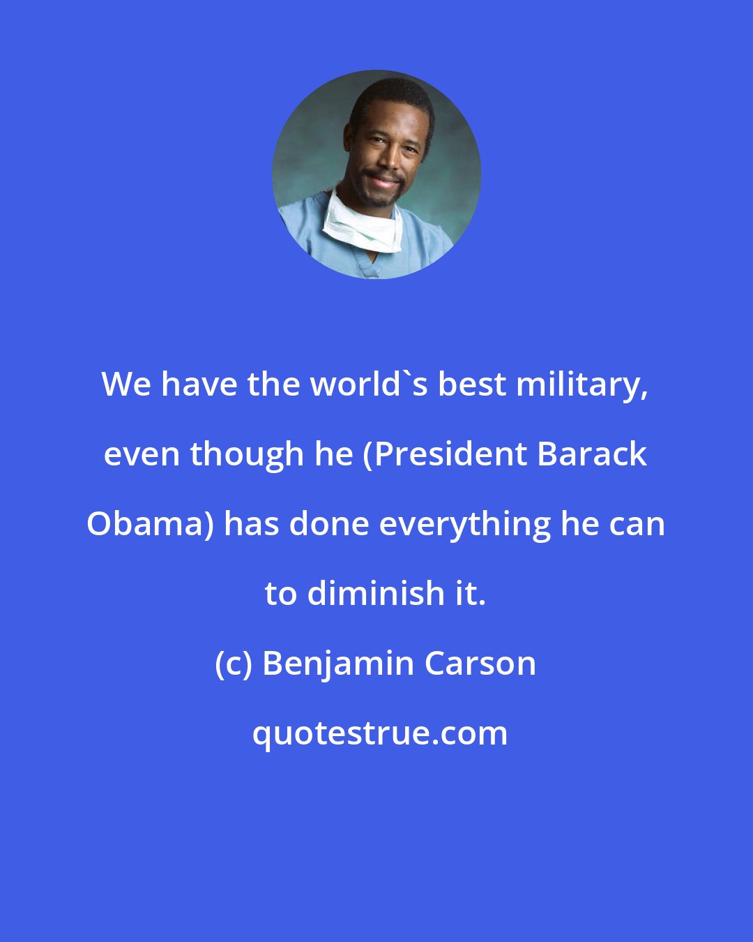 Benjamin Carson: We have the world's best military, even though he (President Barack Obama) has done everything he can to diminish it.