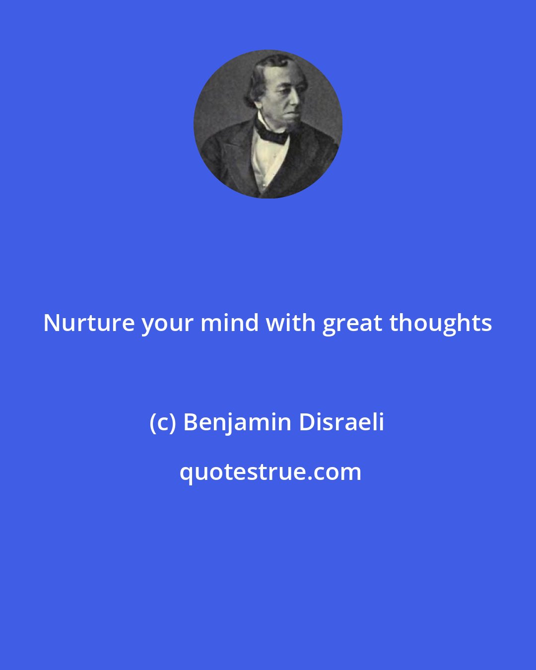 Benjamin Disraeli: Nurture your mind with great thoughts