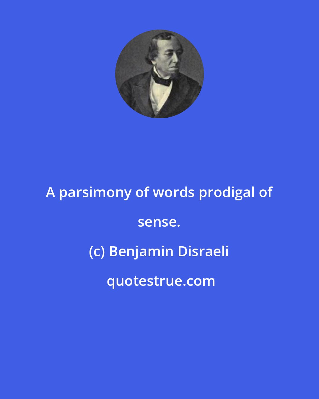 Benjamin Disraeli: A parsimony of words prodigal of sense.