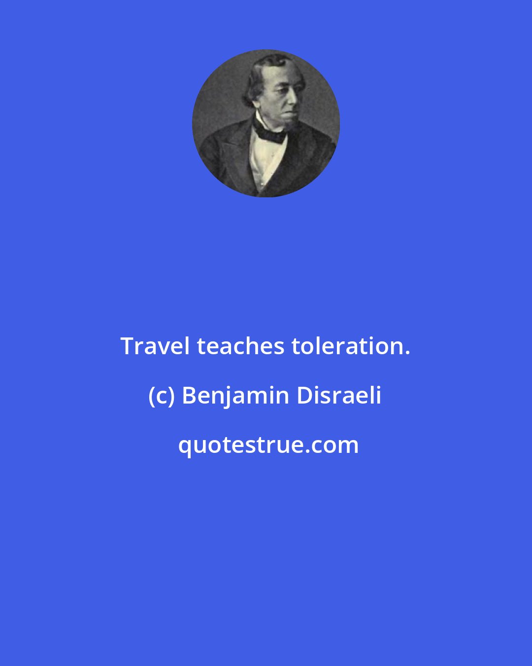 Benjamin Disraeli: Travel teaches toleration.