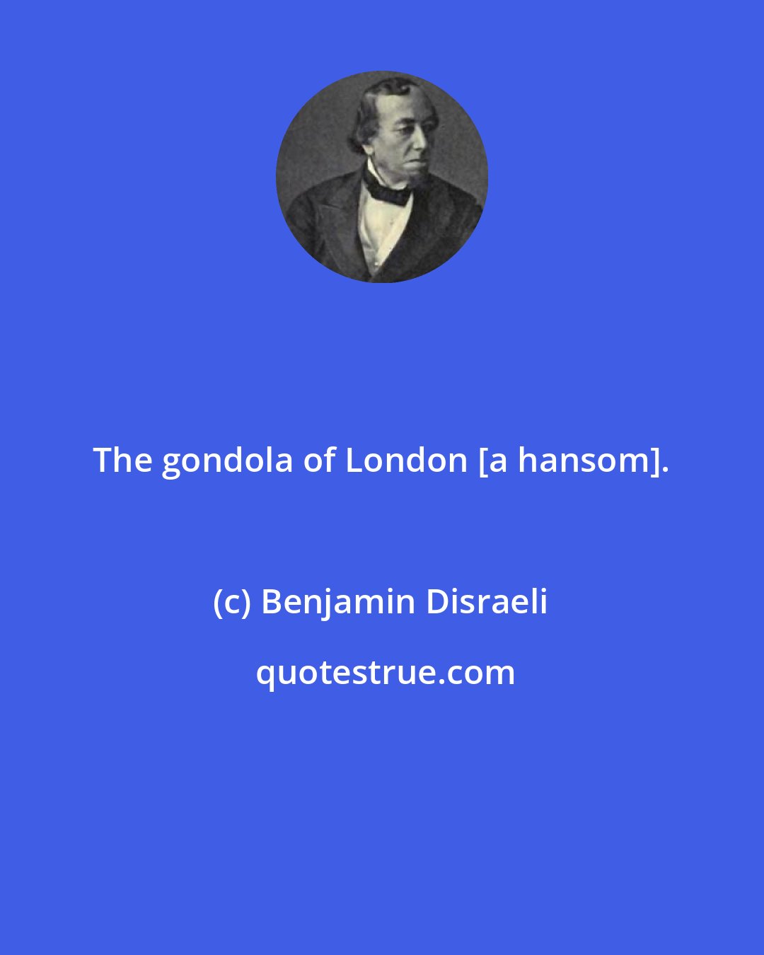 Benjamin Disraeli: The gondola of London [a hansom].
