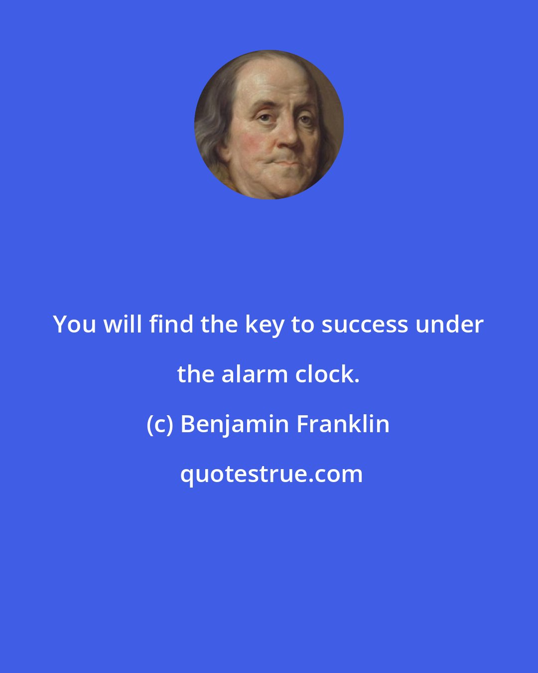 Benjamin Franklin: You will find the key to success under the alarm clock.