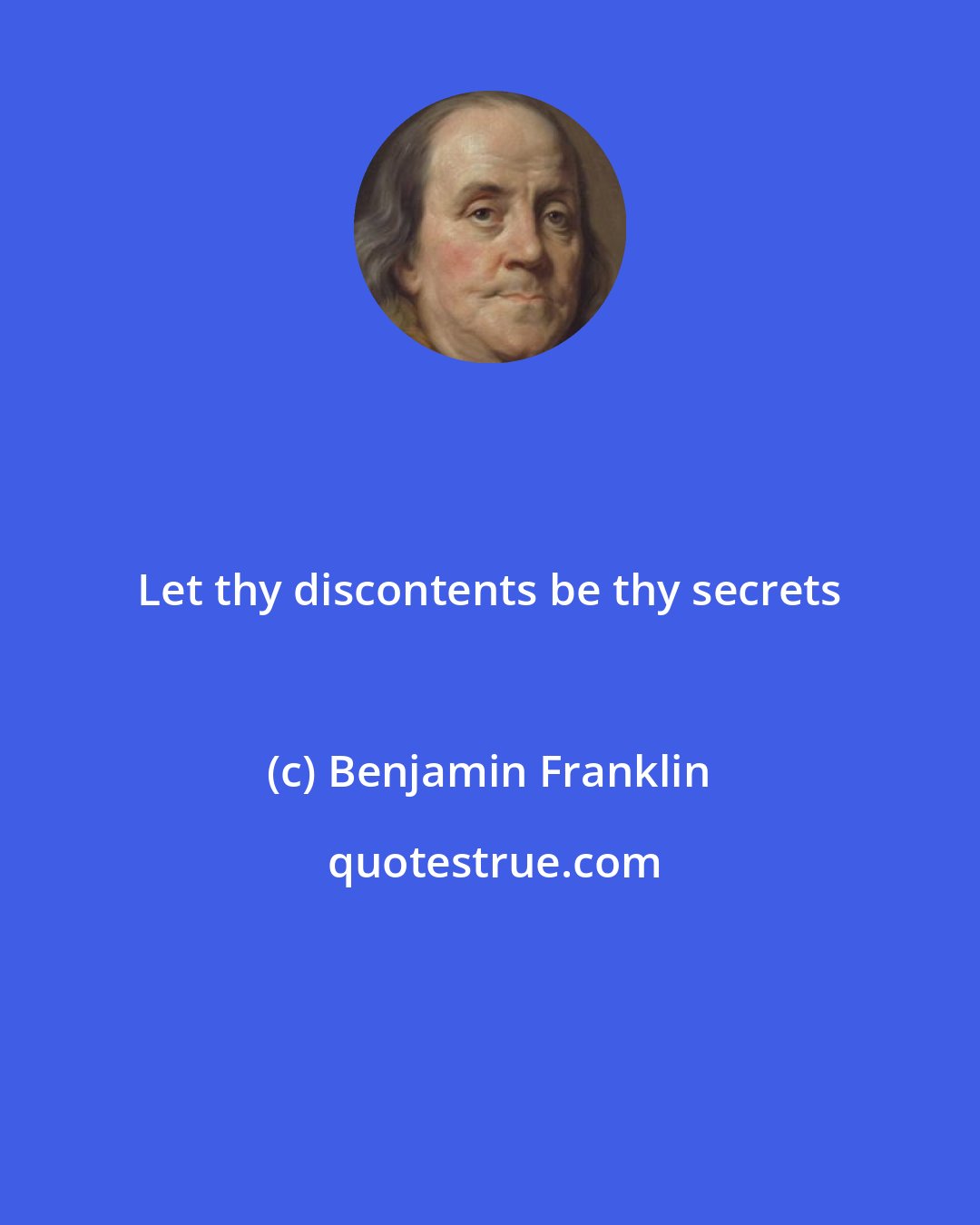 Benjamin Franklin: Let thy discontents be thy secrets