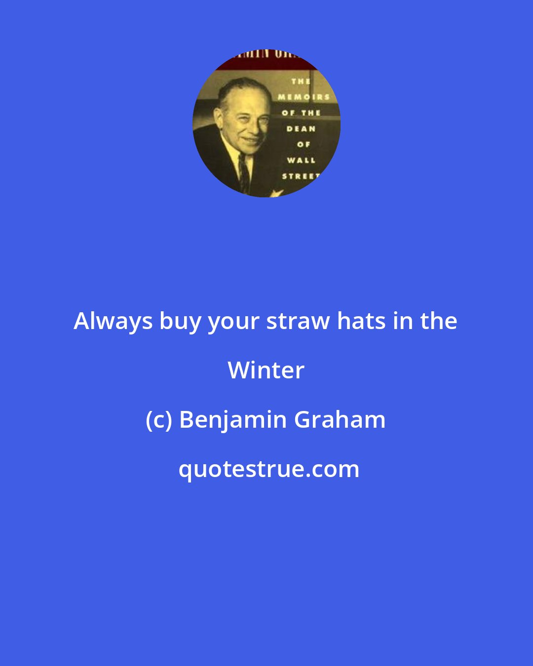 Benjamin Graham: Always buy your straw hats in the Winter