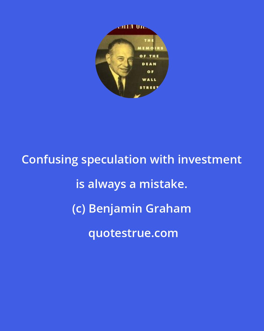 Benjamin Graham: Confusing speculation with investment is always a mistake.