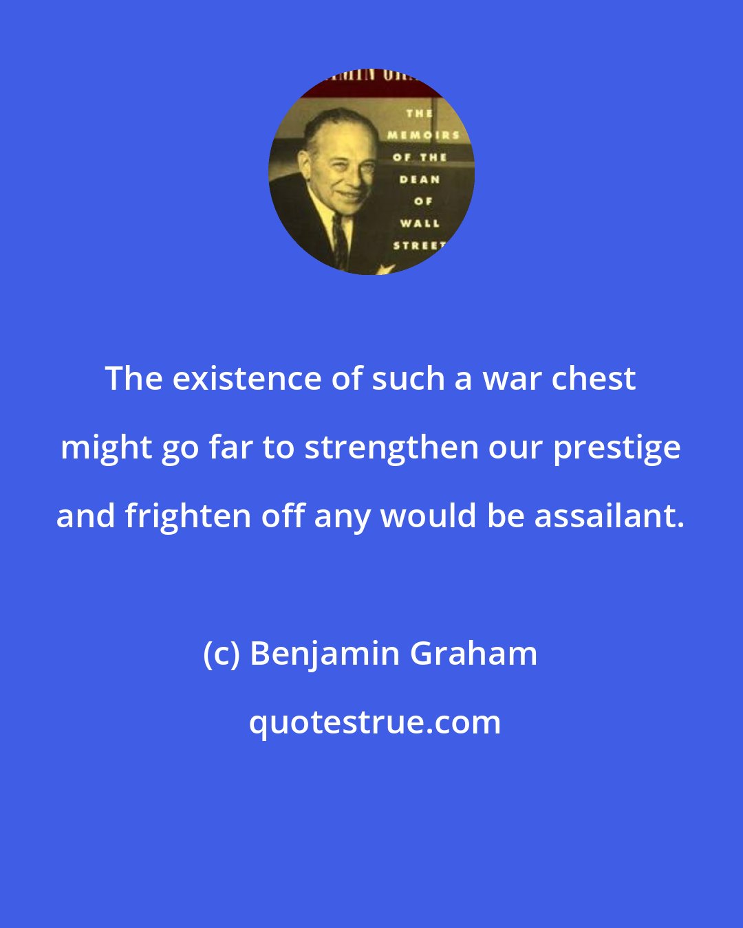 Benjamin Graham: The existence of such a war chest might go far to strengthen our prestige and frighten off any would be assailant.