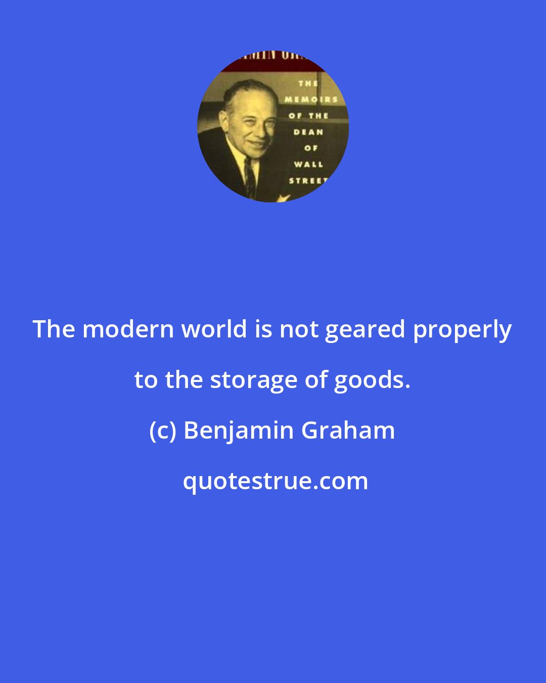 Benjamin Graham: The modern world is not geared properly to the storage of goods.