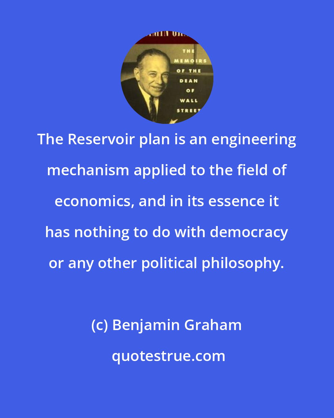 Benjamin Graham: The Reservoir plan is an engineering mechanism applied to the field of economics, and in its essence it has nothing to do with democracy or any other political philosophy.