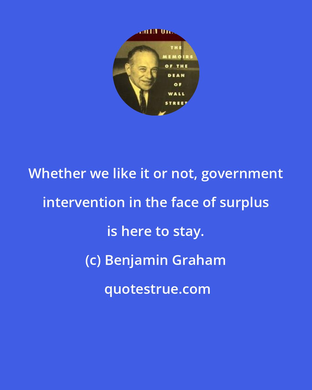 Benjamin Graham: Whether we like it or not, government intervention in the face of surplus is here to stay.