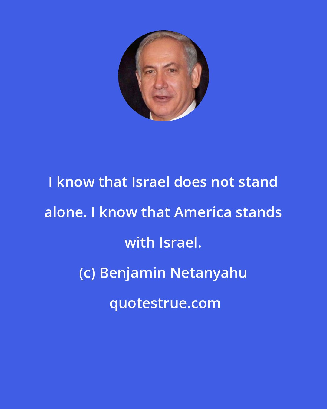 Benjamin Netanyahu: I know that Israel does not stand alone. I know that America stands with Israel.