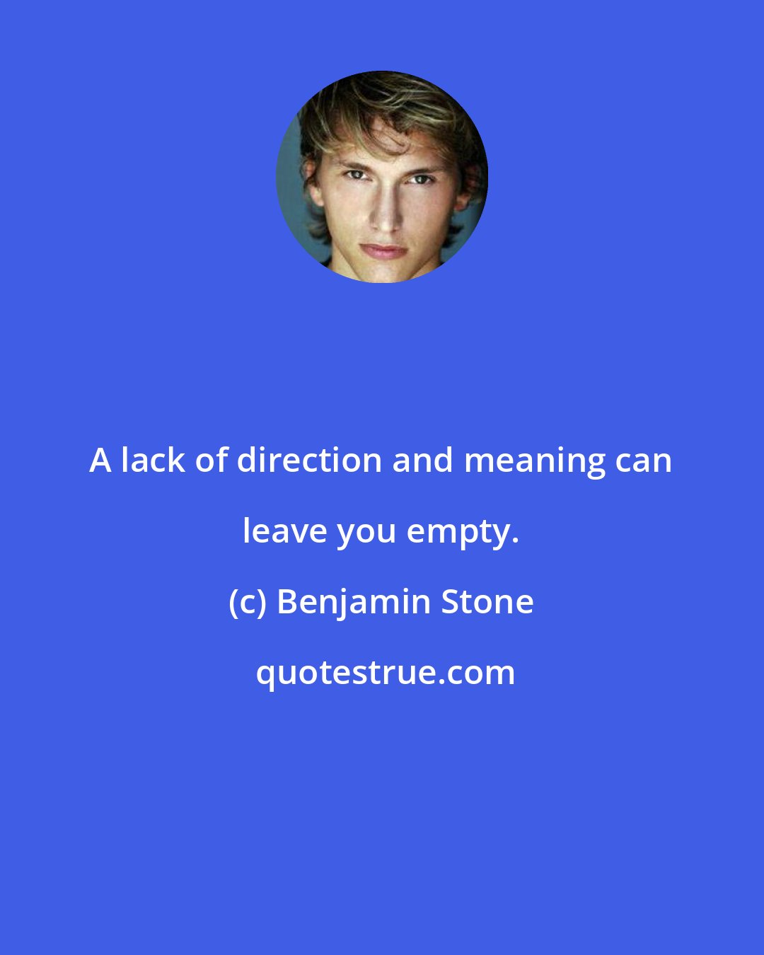 Benjamin Stone: A lack of direction and meaning can leave you empty.