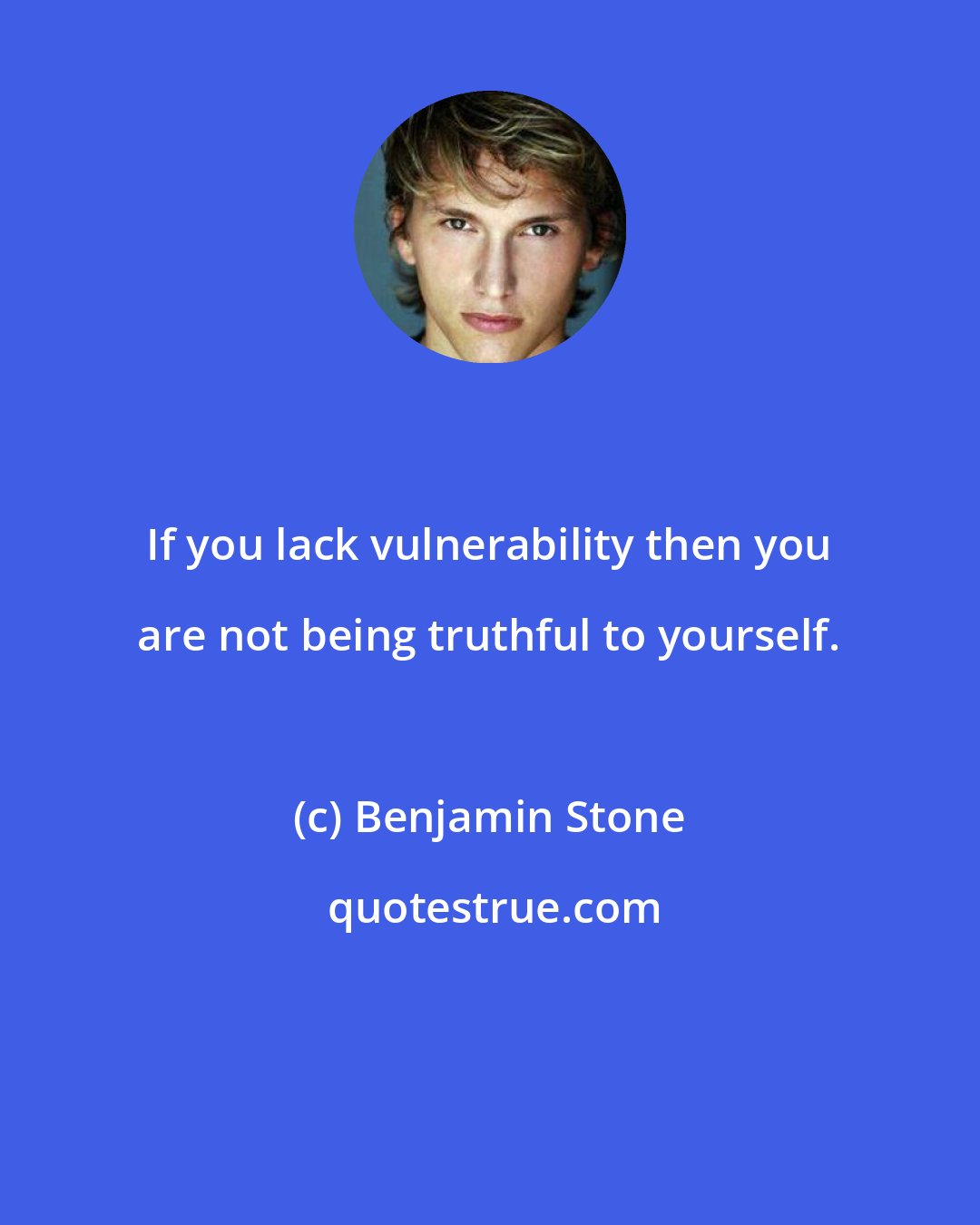 Benjamin Stone: If you lack vulnerability then you are not being truthful to yourself.