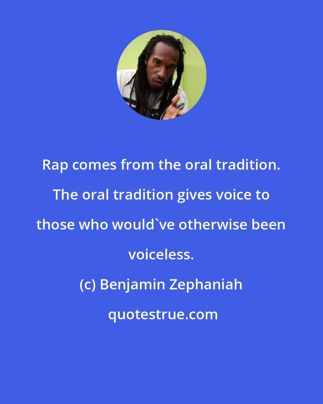Benjamin Zephaniah: Rap comes from the oral tradition. The oral tradition gives voice to those who would've otherwise been voiceless.