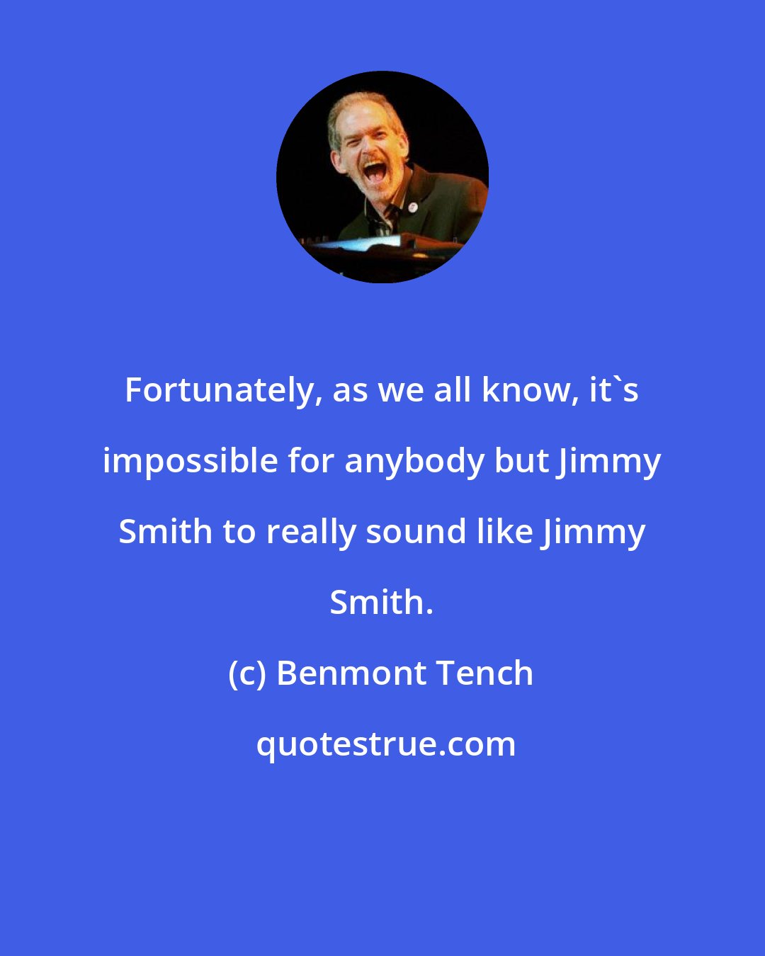 Benmont Tench: Fortunately, as we all know, it's impossible for anybody but Jimmy Smith to really sound like Jimmy Smith.