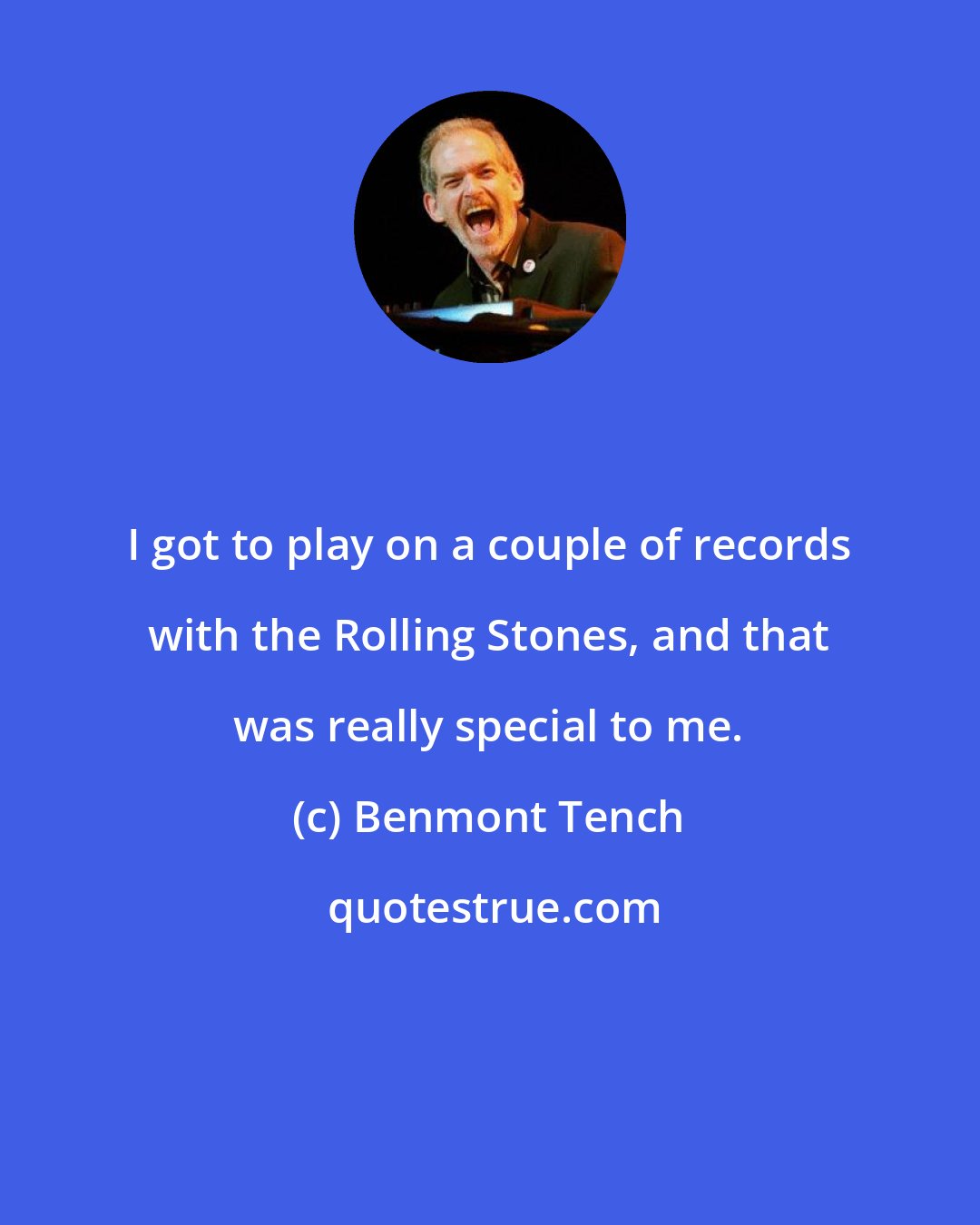 Benmont Tench: I got to play on a couple of records with the Rolling Stones, and that was really special to me.