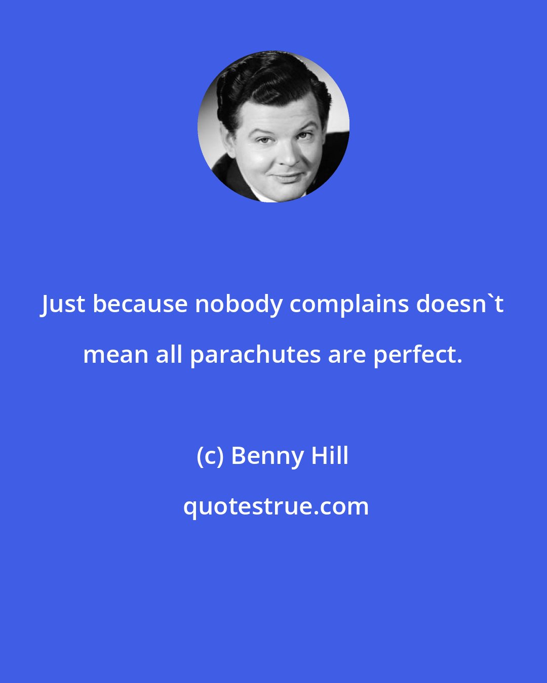 Benny Hill: Just because nobody complains doesn't mean all parachutes are perfect.