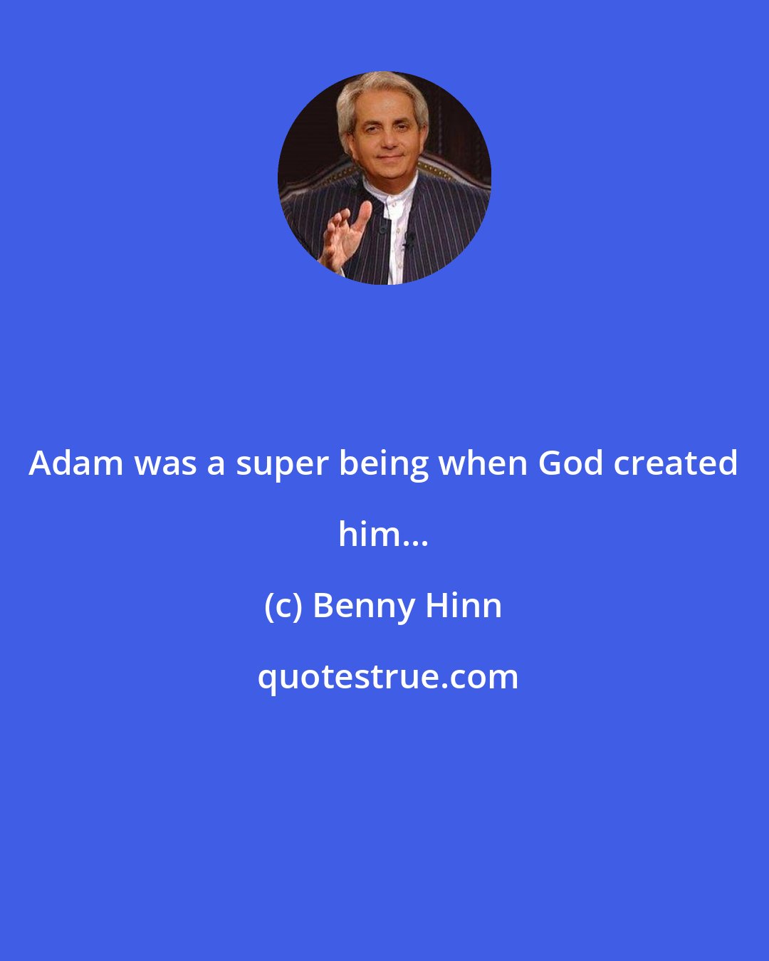 Benny Hinn: Adam was a super being when God created him...