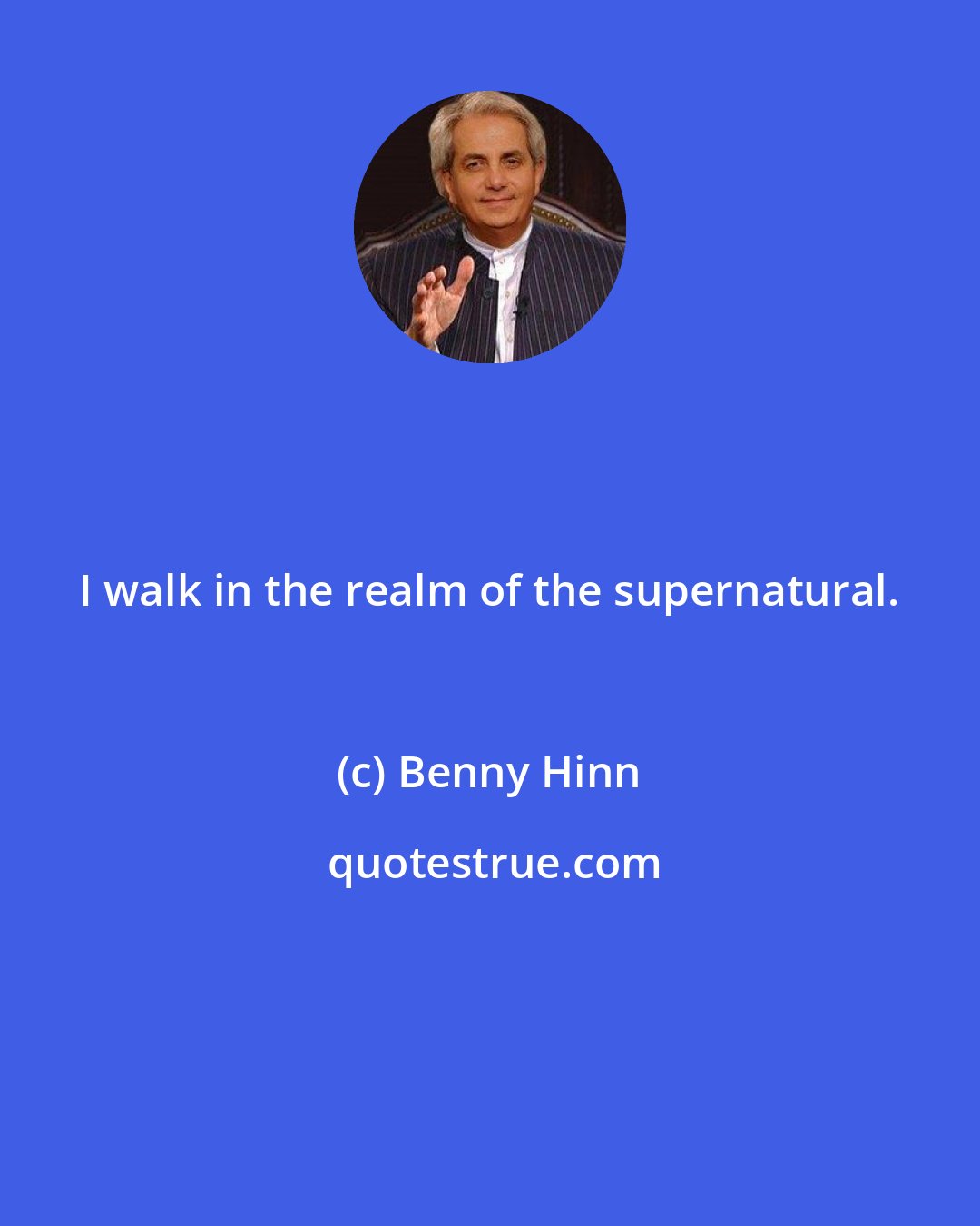 Benny Hinn: I walk in the realm of the supernatural.