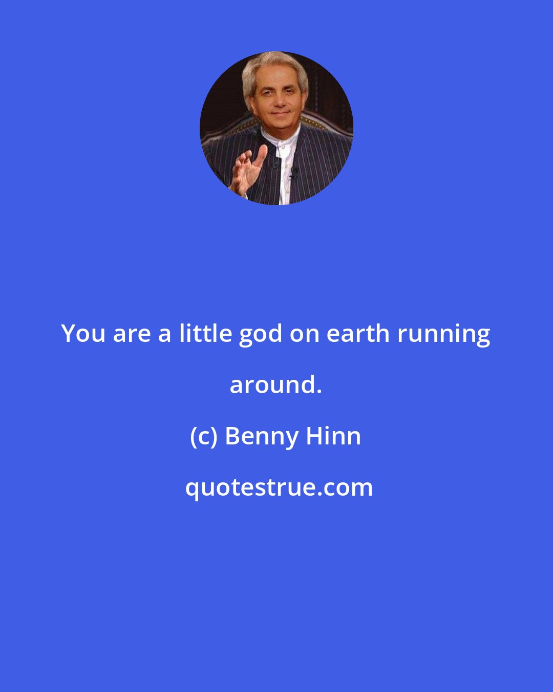 Benny Hinn: You are a little god on earth running around.