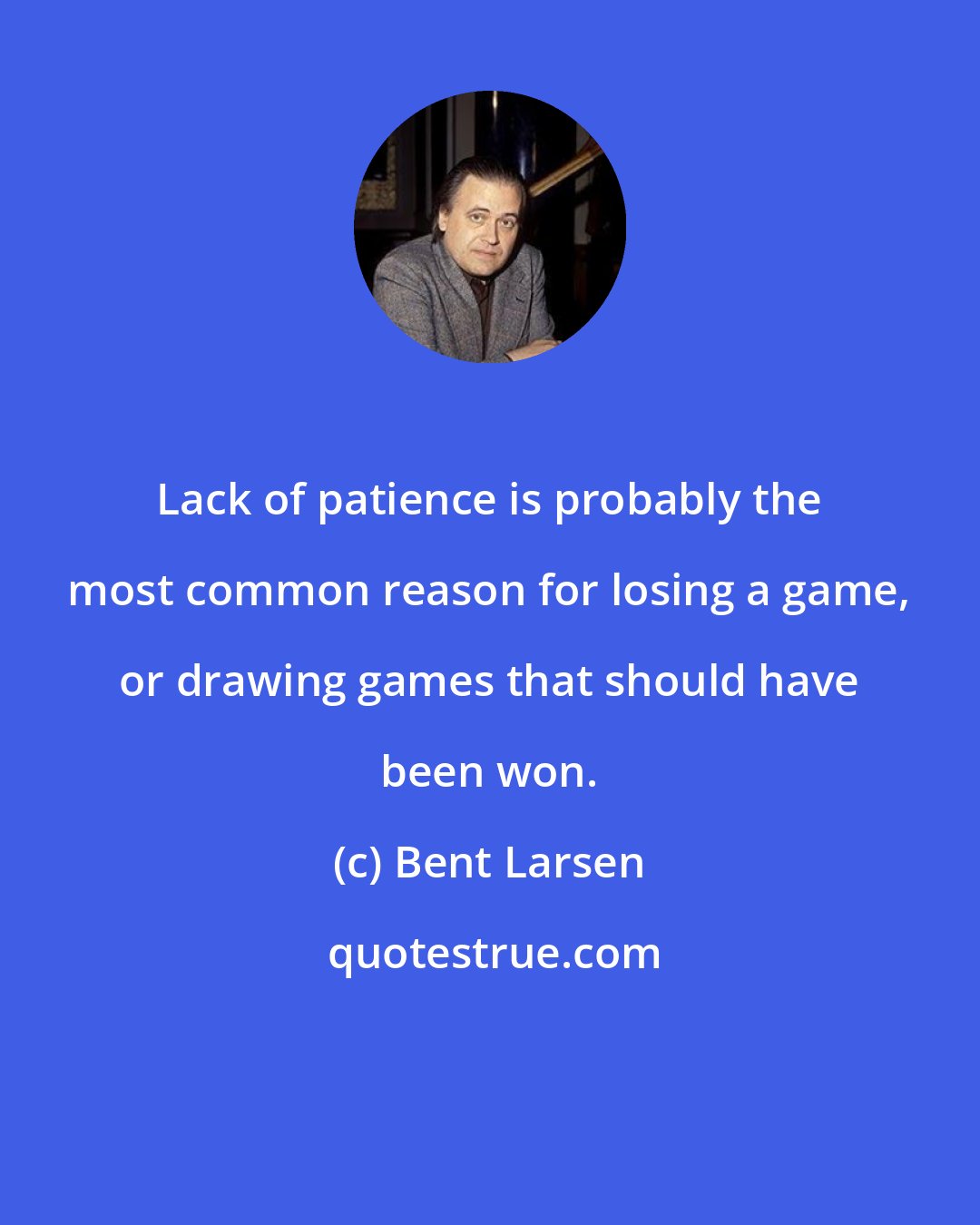 Bent Larsen: Lack of patience is probably the most common reason for losing a game, or drawing games that should have been won.