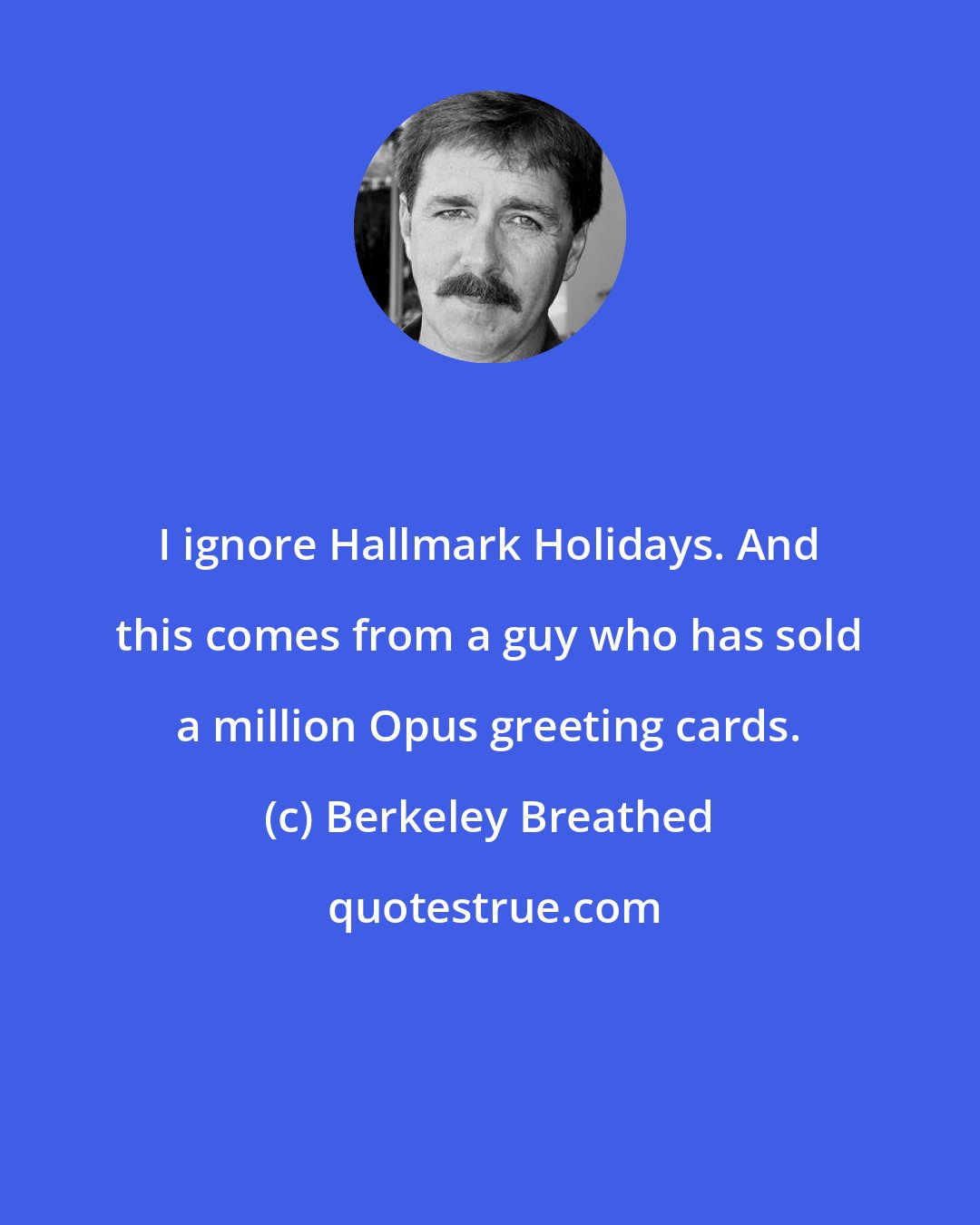 Berkeley Breathed: I ignore Hallmark Holidays. And this comes from a guy who has sold a million Opus greeting cards.