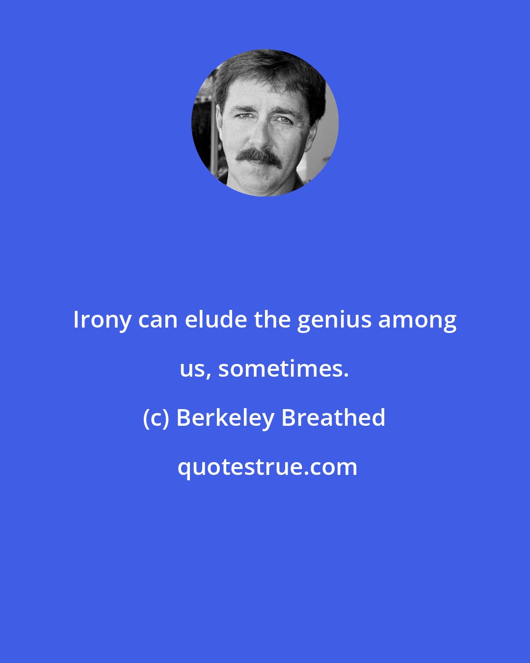 Berkeley Breathed: Irony can elude the genius among us, sometimes.