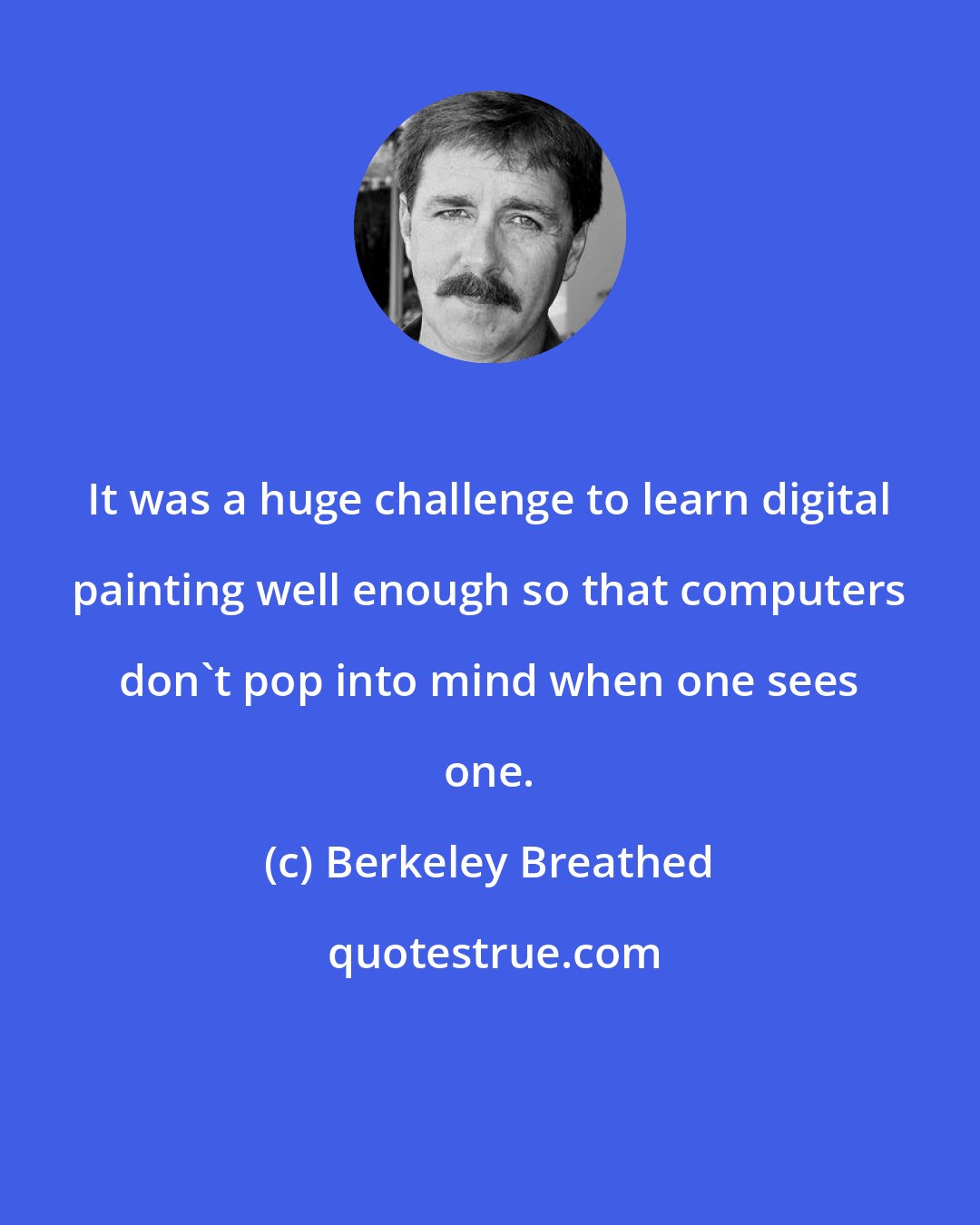 Berkeley Breathed: It was a huge challenge to learn digital painting well enough so that computers don't pop into mind when one sees one.