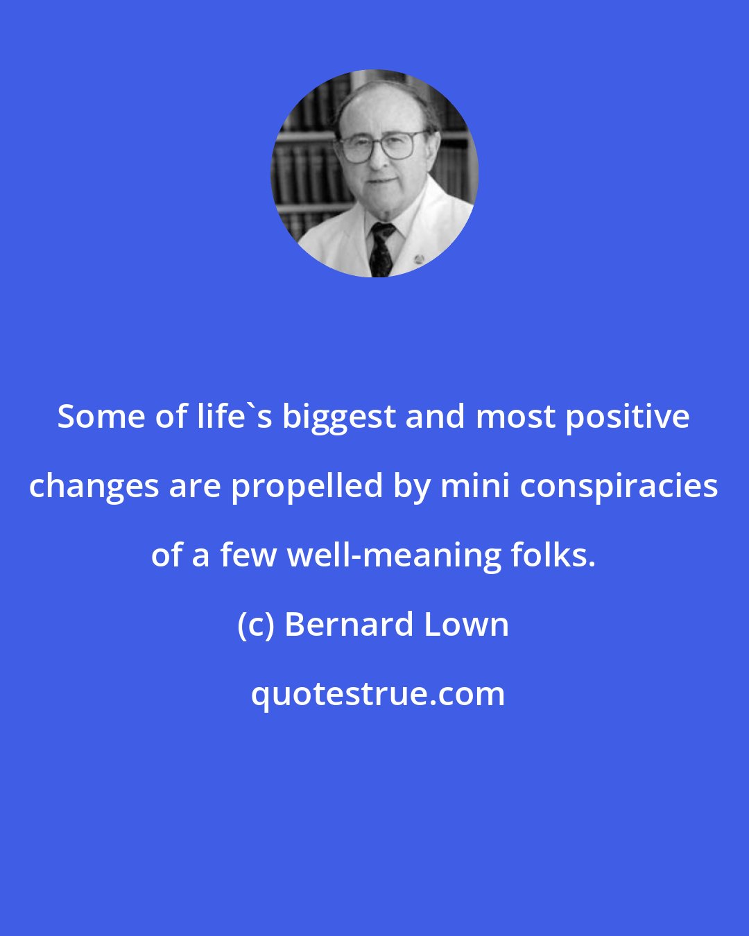 Bernard Lown: Some of life's biggest and most positive changes are propelled by mini conspiracies of a few well-meaning folks.