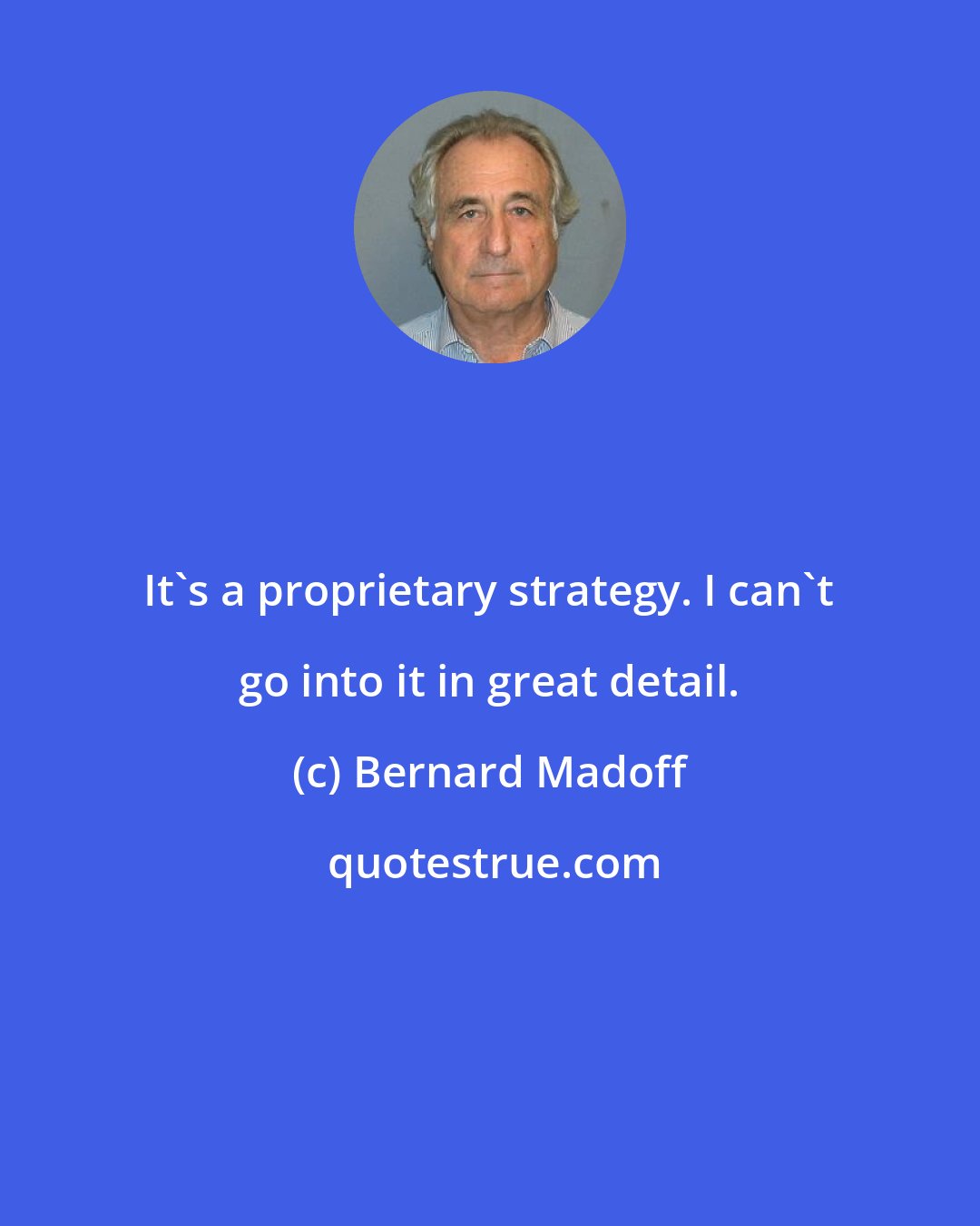 Bernard Madoff: It's a proprietary strategy. I can't go into it in great detail.