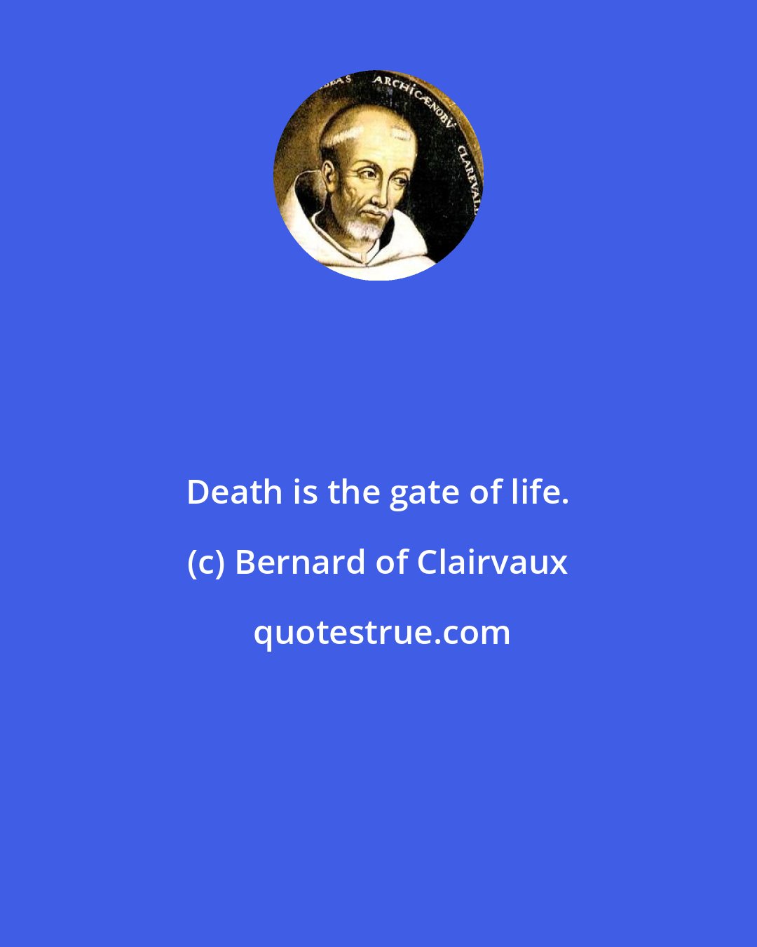 Bernard of Clairvaux: Death is the gate of life.