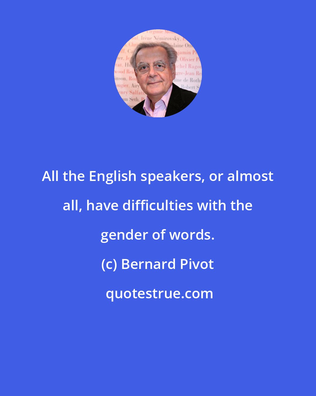 Bernard Pivot: All the English speakers, or almost all, have difficulties with the gender of words.