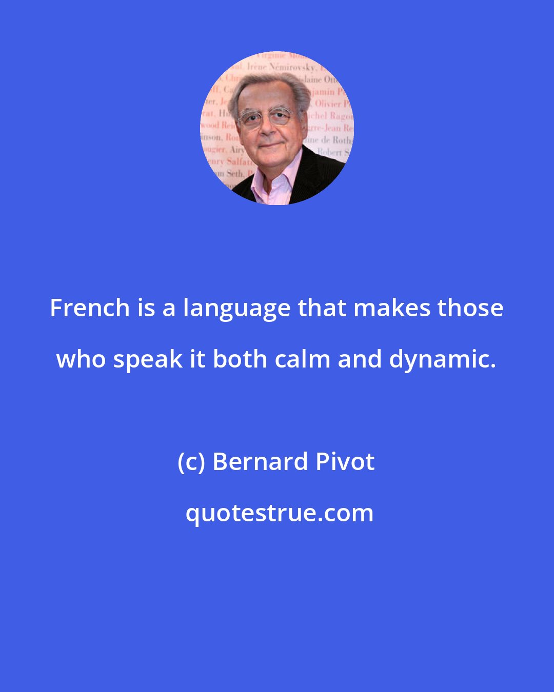 Bernard Pivot: French is a language that makes those who speak it both calm and dynamic.