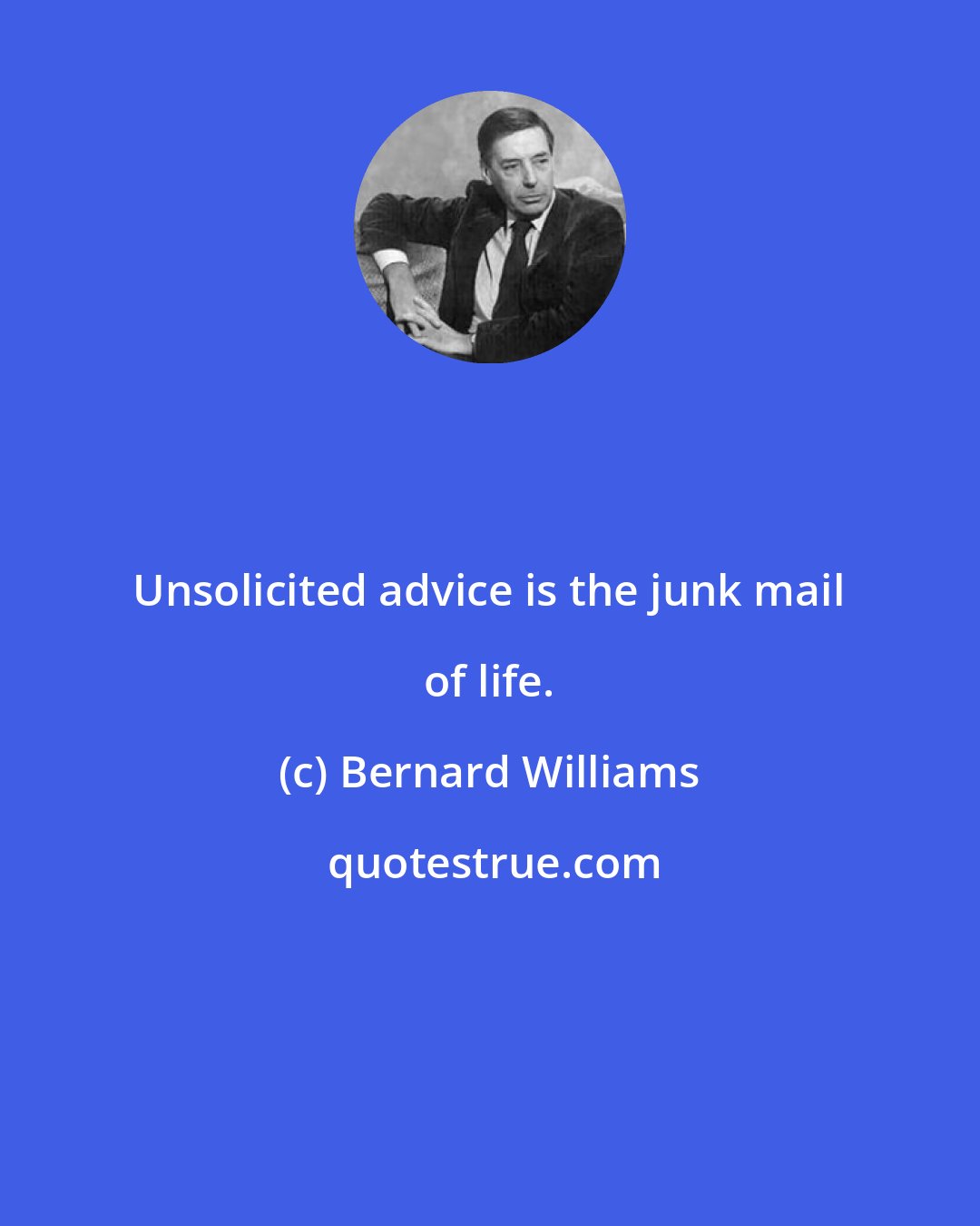 Bernard Williams: Unsolicited advice is the junk mail of life.
