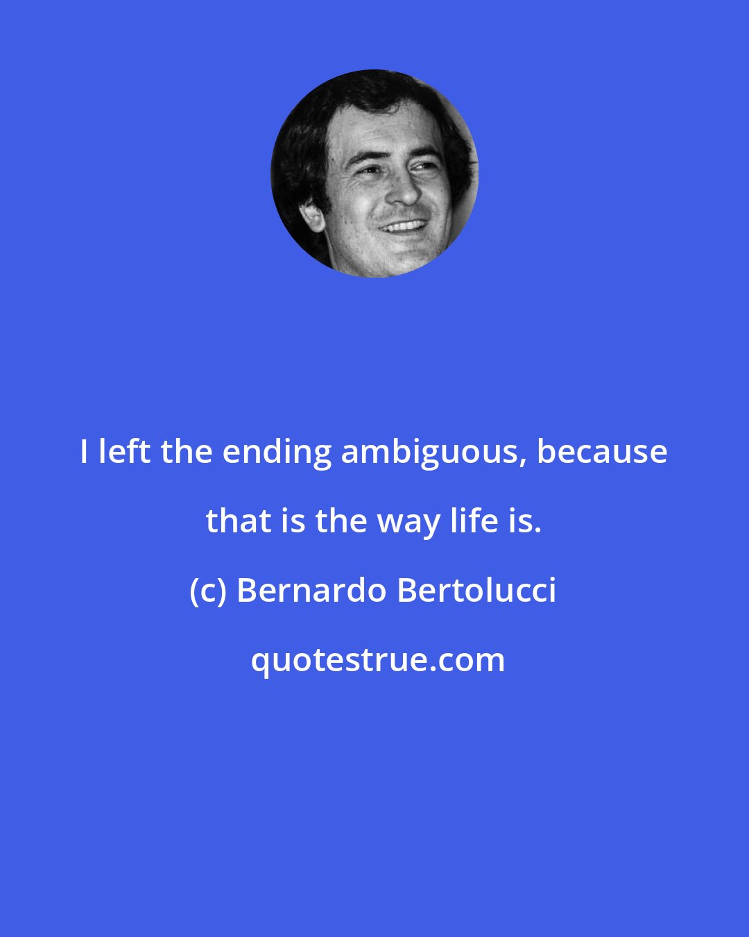 Bernardo Bertolucci: I left the ending ambiguous, because that is the way life is.