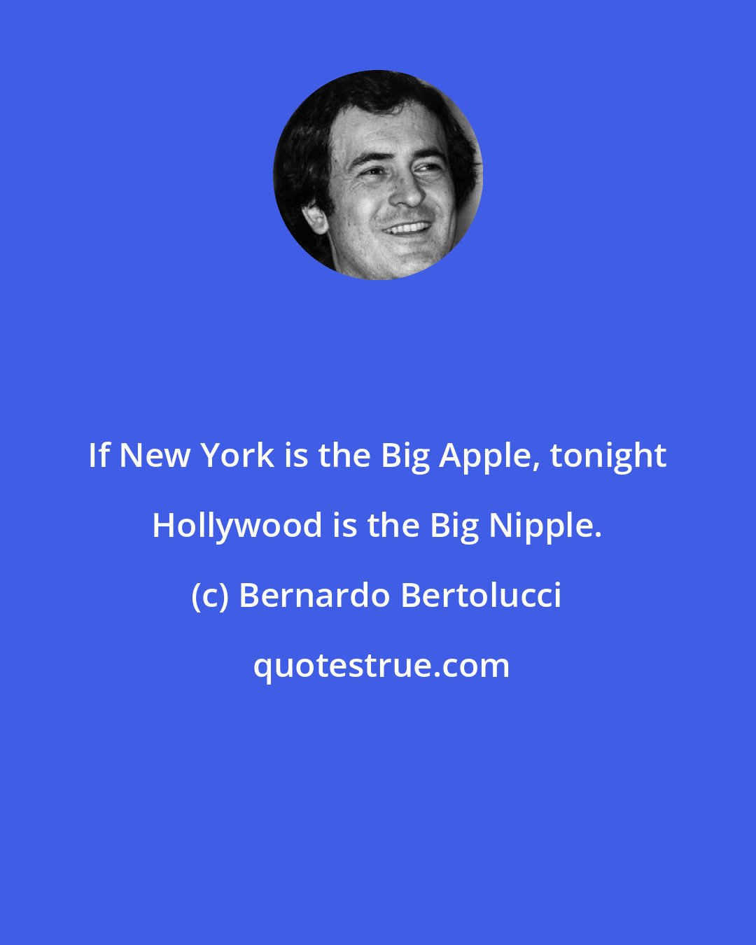 Bernardo Bertolucci: If New York is the Big Apple, tonight Hollywood is the Big Nipple.