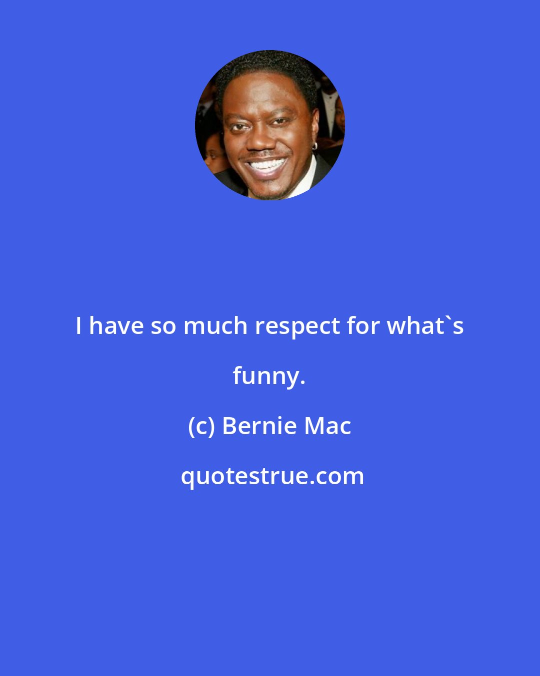 Bernie Mac: I have so much respect for what's funny.