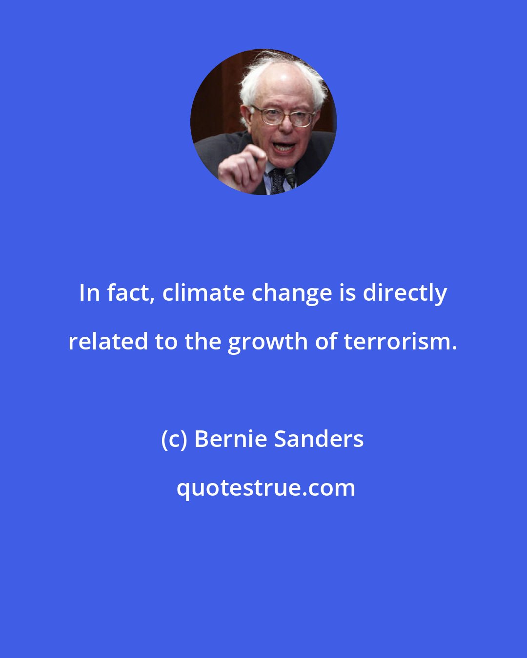 Bernie Sanders: In fact, climate change is directly related to the growth of terrorism.