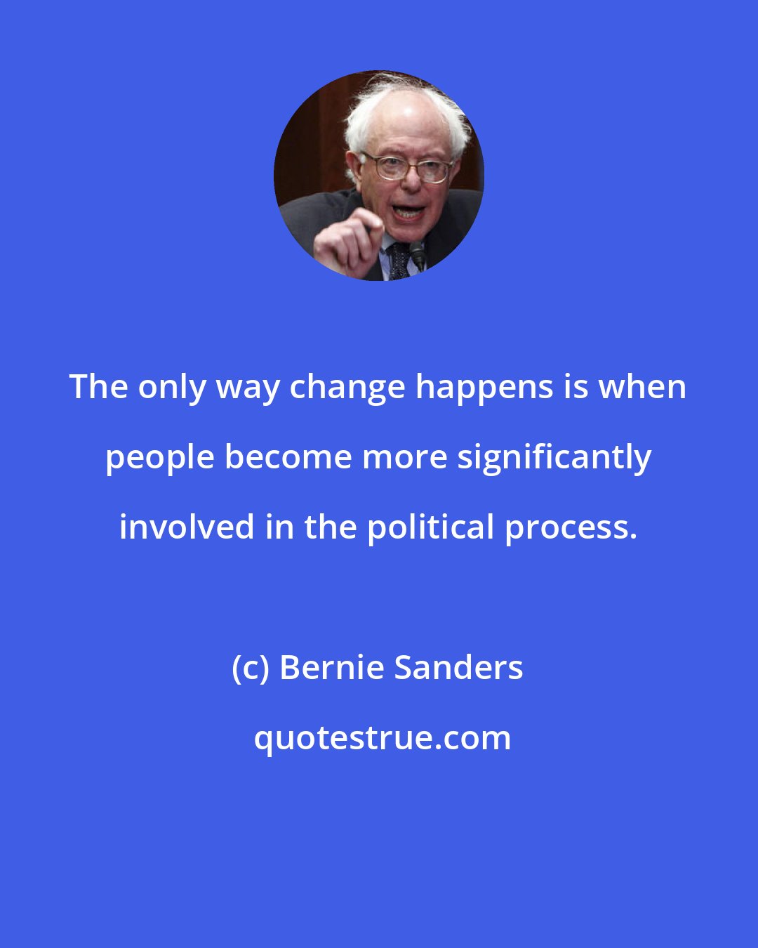 Bernie Sanders: The only way change happens is when people become more significantly involved in the political process.