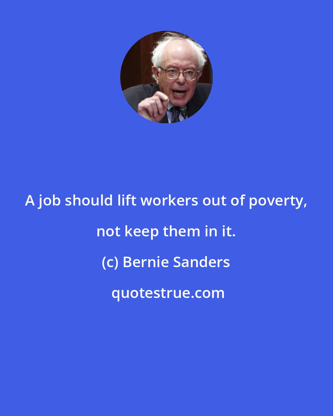 Bernie Sanders: A job should lift workers out of poverty, not keep them in it.