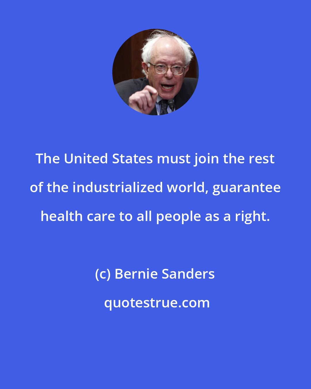 Bernie Sanders: The United States must join the rest of the industrialized world, guarantee health care to all people as a right.