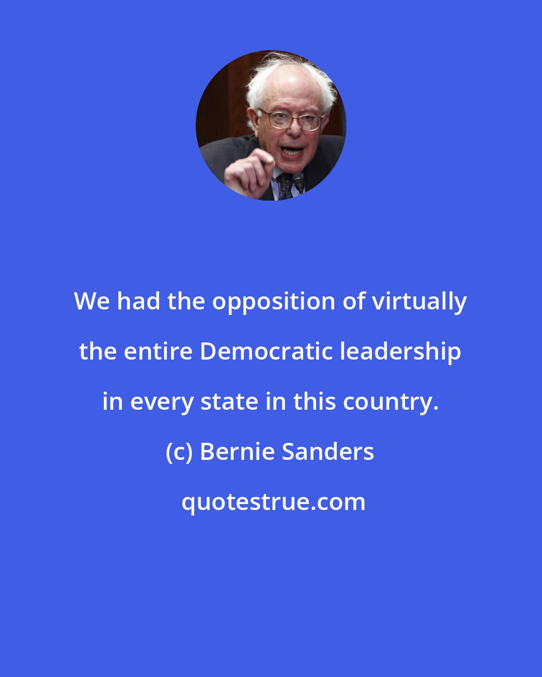 Bernie Sanders: We had the opposition of virtually the entire Democratic leadership in every state in this country.